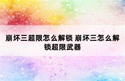 崩坏三超限怎么解锁 崩坏三怎么解锁超限武器